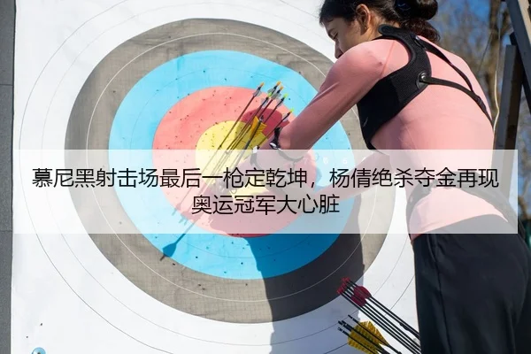 慕尼黑射击场最后一枪定乾坤，杨倩绝杀夺金再现奥运冠军大心脏