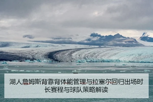 湖人詹姆斯背靠背体能管理与拉塞尔回归出场时长赛程与球队策略解读